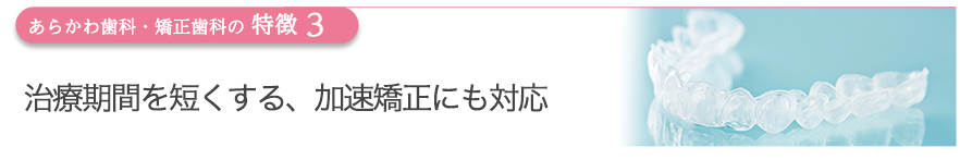 治療期間を短くする、加速矯正にも対応