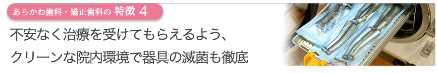 不安なく治療を受けてもらえるよう、クリーンな院内環境で器具の滅菌も徹底